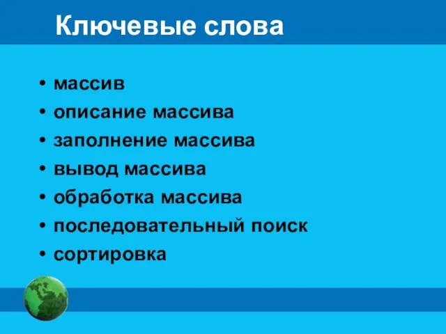 Ключевые слова массив описание массива заполнение массива вывод массива обработка массива последовательный поиск сортировка