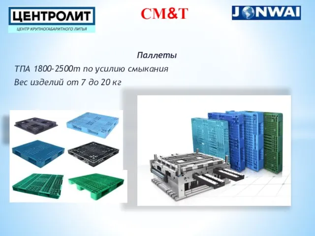 Паллеты ТПА 1800-2500т по усилию смыкания Вес изделий от 7 до 20 кг СM&Т