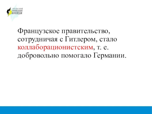 Французское правительство, сотрудничая с Гитлером, стало коллаборационистским, т. е. добровольно помогало Германии.