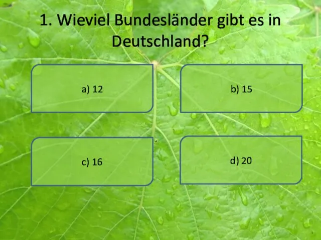 1. Wieviel Bundesländer gibt es in Deutschland? a) 12 d) 20 b) 15 c) 16