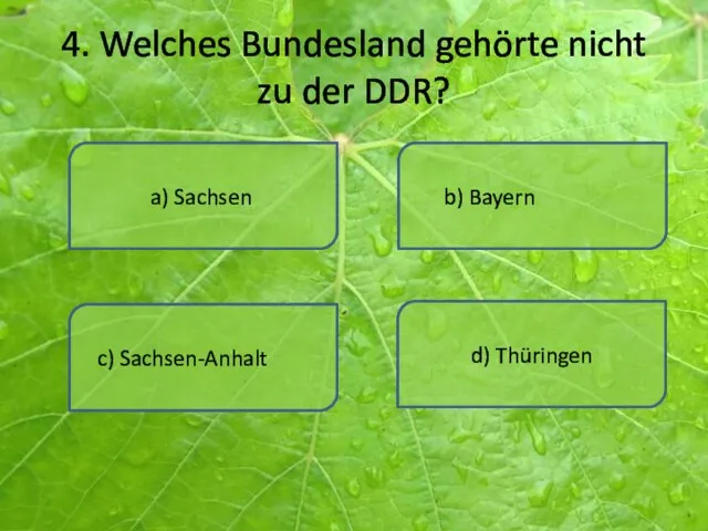 4. Welches Bundesland gehörte nicht zu der DDR? a) Sachsen d) Thüringen b) Bayern c) Sachsen-Anhalt