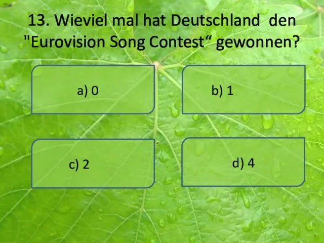 13. Wieviel mal hat Deutschland den "Eurovision Song Contest“ gewonnen? a) 0