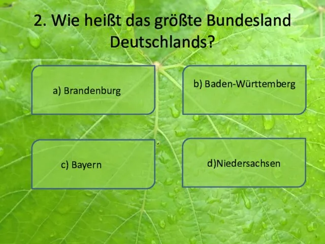 2. Wie heißt das größte Bundesland Deutschlands? a) Brandenburg d)Niedersachsen b) Baden-Württemberg c) Bayern