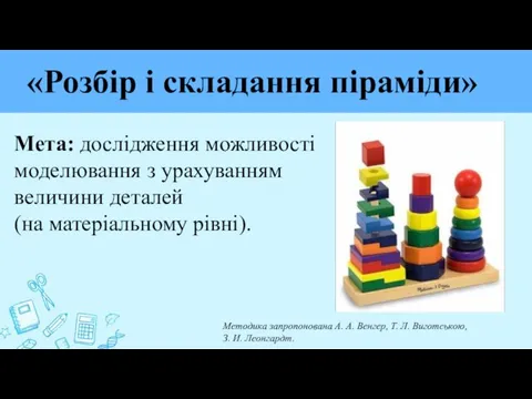 «Розбір і складання піраміди» Мета: дослідження можливості моделювання з урахуванням величини деталей