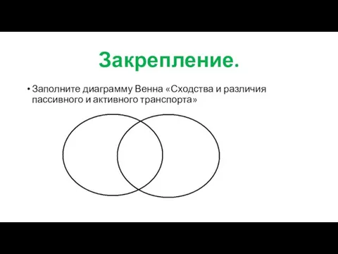 Закрепление. Заполните диаграмму Венна «Сходства и различия пассивного и активного транспорта»