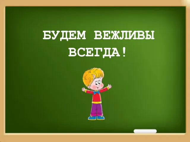 БУДЕМ ВЕЖЛИВЫ ВСЕГДА!