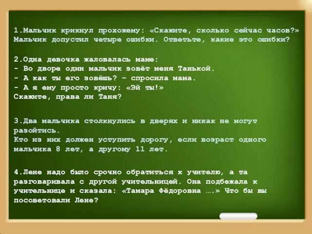 1.Мальчик крикнул прохожему: «Скажите, сколько сейчас часов?» Мальчик допустил четыре ошибки. Ответьте,