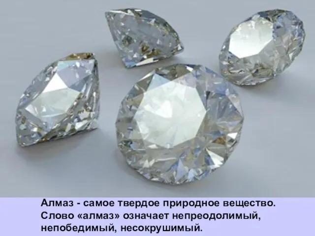 Алмаз - самое твердое природное вещество. Слово «алмаз» означает непреодолимый, непобедимый, несокрушимый.