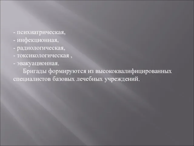 - психиатрическая, - инфекционная, - радиологическая, - токсикологическая , - эвакуационная. Бригады