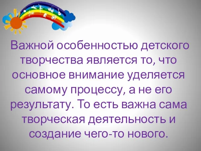 Важной особенностью детского творчества является то, что основное внимание уделяется самому процессу,