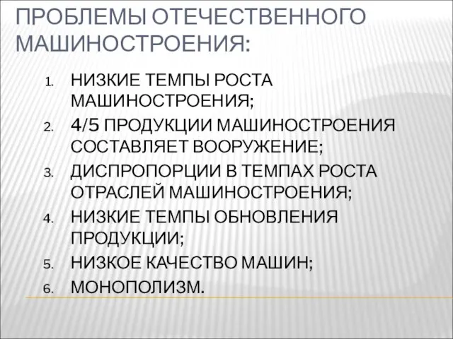 ПРОБЛЕМЫ ОТЕЧЕСТВЕННОГО МАШИНОСТРОЕНИЯ: НИЗКИЕ ТЕМПЫ РОСТА МАШИНОСТРОЕНИЯ; 4/5 ПРОДУКЦИИ МАШИНОСТРОЕНИЯ СОСТАВЛЯЕТ ВООРУЖЕНИЕ;