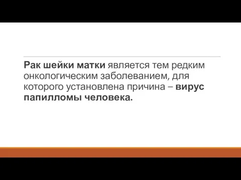 Рак шейки матки является тем редким онкологическим заболеванием, для которого установлена причина – вирус папилломы человека.