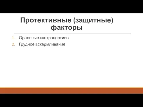 Протективные (защитные) факторы Оральные контрацептивы Грудное вскармливание