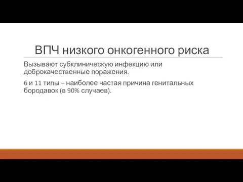 ВПЧ низкого онкогенного риска Вызывают субклиническую инфекцию или доброкачественные поражения. 6 и