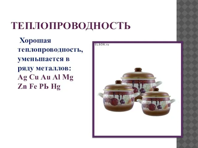 ТЕПЛОПРОВОДНОСТЬ Хорошая теплопроводность, уменьшается в ряду металлов: Аg Сu Аu Аl Мg Zn Fе РЬ Hg