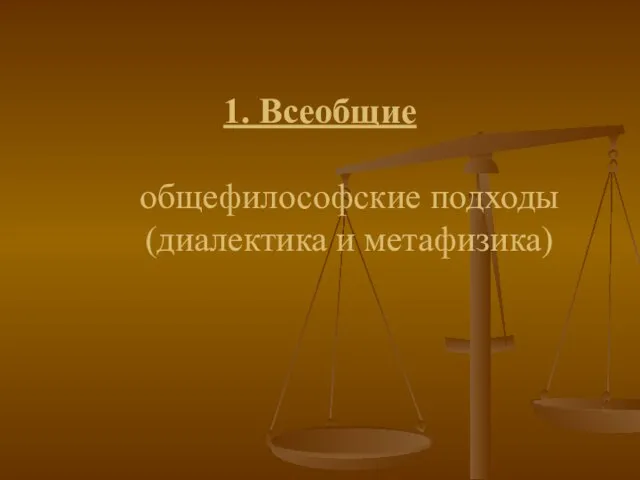 1. Всеобщие общефилософские подходы (диалектика и метафизика)