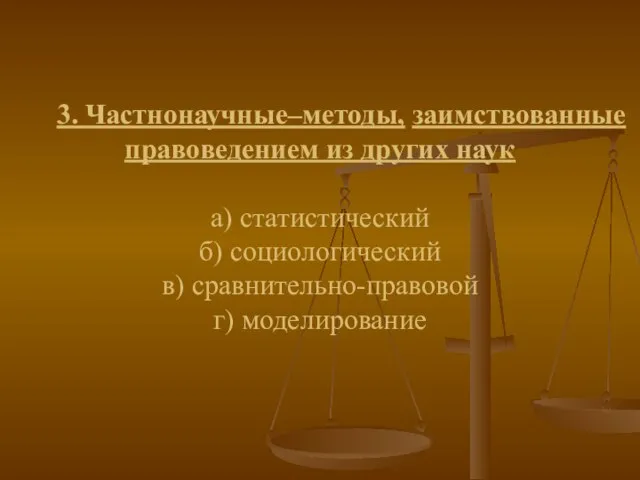 3. Частнонаучные–методы, заимствованные правоведением из других наук а) статистический б) социологический в) сравнительно-правовой г) моделирование