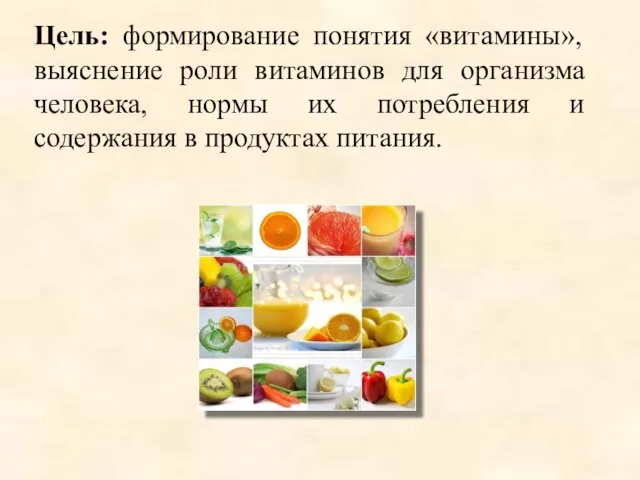 Цель: формирование понятия «витамины», выяснение роли витаминов для организма человека, нормы их