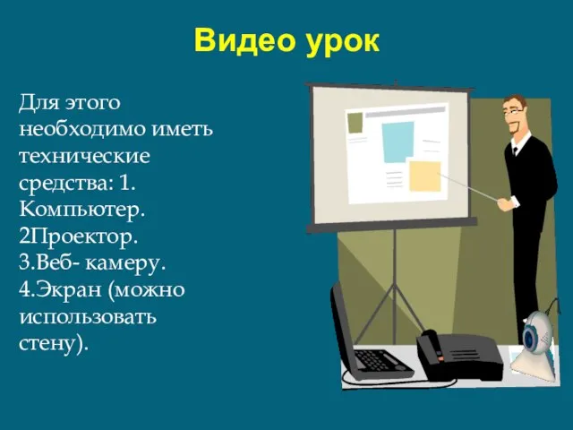 Видео урок Для этого необходимо иметь технические средства: 1.Компьютер. 2Проектор. 3.Веб- камеру. 4.Экран (можно использовать стену).