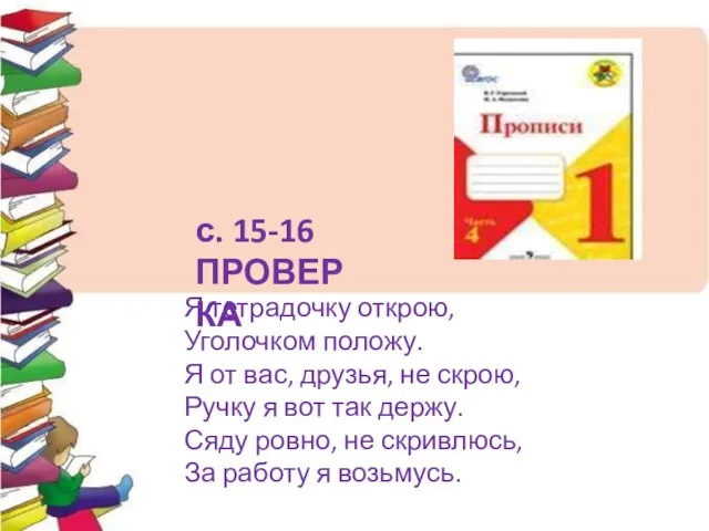 Я тетрадочку открою, Уголочком положу. Я от вас, друзья, не скрою, Ручку