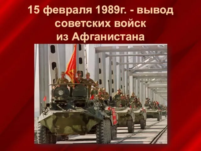 15 февраля 1989г. - вывод советских войск из Афганистана