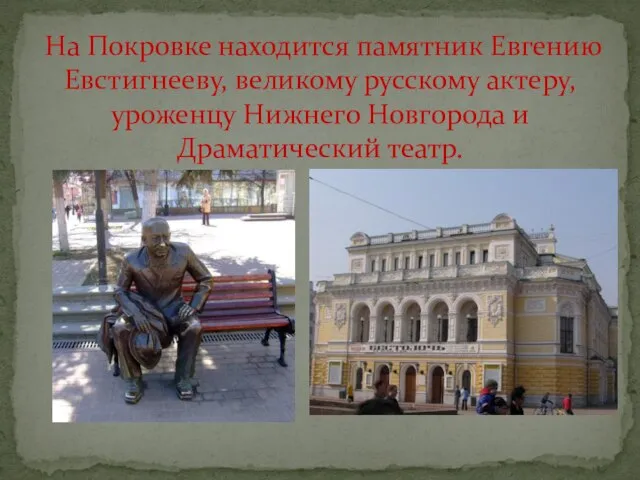 На Покровке находится памятник Евгению Евстигнееву, великому русскому актеру, уроженцу Нижнего Новгорода и Драматический театр.