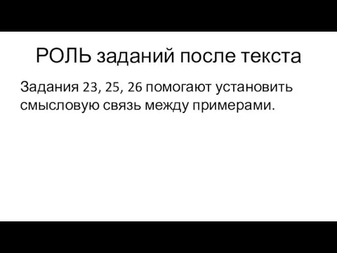 РОЛЬ заданий после текста Задания 23, 25, 26 помогают установить смысловую связь между примерами.