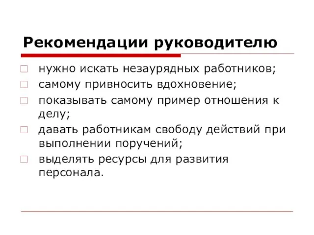 Рекомендации руководителю нужно искать незаурядных работников; самому привносить вдохновение; показывать самому пример