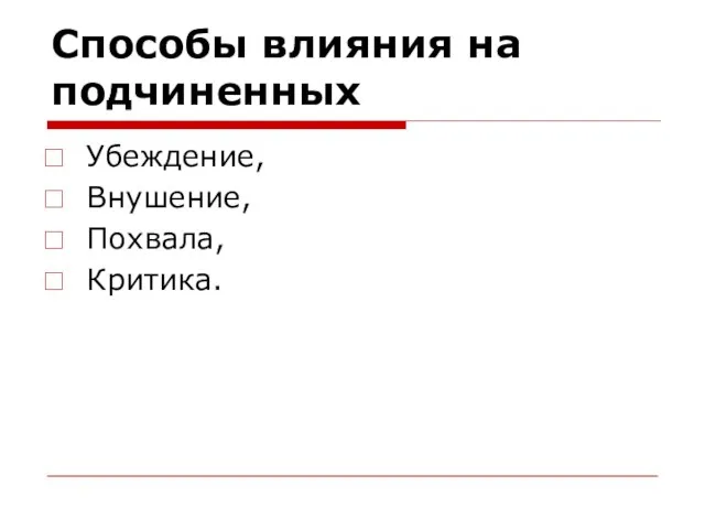 Способы влияния на подчиненных Убеждение, Внушение, Похвала, Критика.