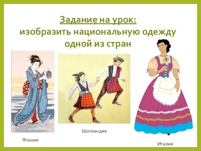 Задание на урок: изобразить национальную одежду одной из стран Япония Шотландия Италия