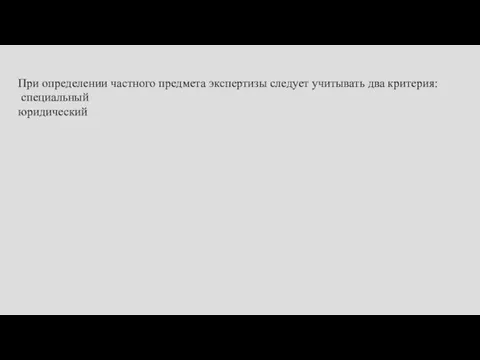 При определении частного предмета экспертизы следует учитывать два критерия: специальный юридический