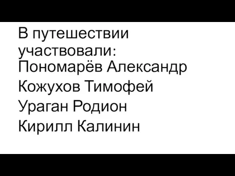 В путешествии участвовали: Пономарёв Александр Кожухов Тимофей Ураган Родион Кирилл Калинин