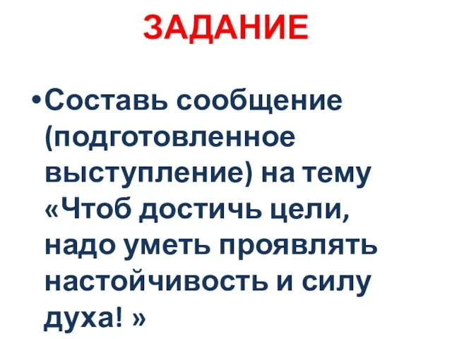 ЗАДАНИЕ Составь сообщение (подготовленное выступление) на тему «Чтоб достичь цели, надо уметь