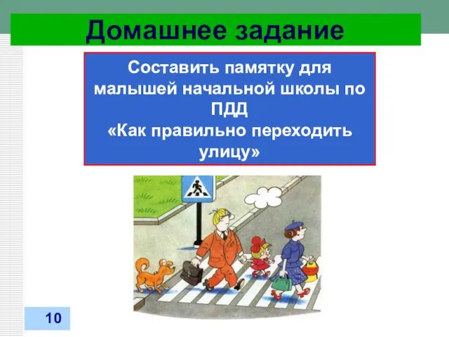 Домашнее задание 31.03.2012 Составить памятку для малышей начальной школы по ПДД «Как правильно переходить улицу» 10