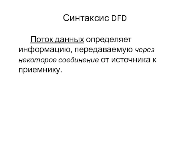 Синтаксис DFD Поток данных определяет информацию, передаваемую через некоторое соединение от источника к приемнику.