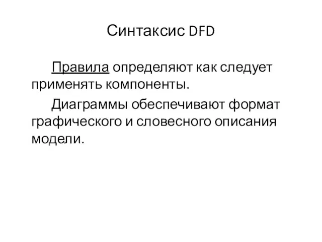 Синтаксис DFD Правила определяют как следует применять компоненты. Диаграммы обеспечивают формат графического и словесного описания модели.