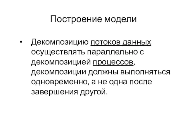 Построение модели Декомпозицию потоков данных осуществлять параллельно с декомпозицией процессов, декомпозиции должны