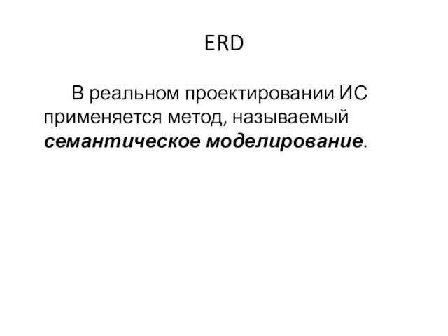 ERD В реальном проектировании ИС применяется метод, называемый семантическое моделирование.