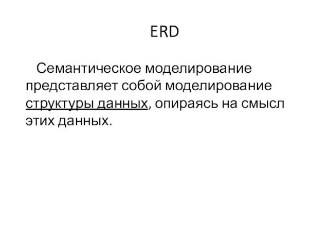 ERD Семантическое моделирование представляет собой моделирование структуры данных, опираясь на смысл этих данных.