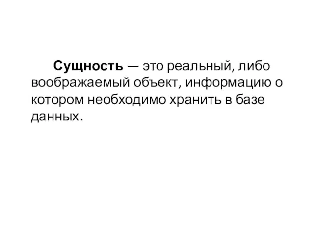 Сущность — это реальный, либо воображаемый объект, информацию о котором необходимо хранить в базе данных.