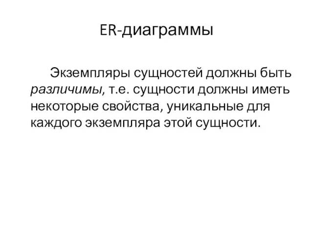 ER-диаграммы Экземпляры сущностей должны быть различимы, т.е. сущности должны иметь некоторые свойства,