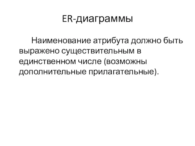 ER-диаграммы Наименование атрибута должно быть выражено существительным в единственном числе (возможны дополнительные прилагательные).