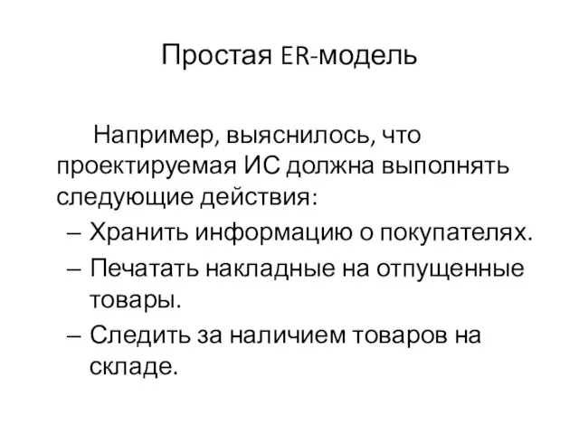 Простая ER-модель Например, выяснилось, что проектируемая ИС должна выполнять следующие действия: Хранить