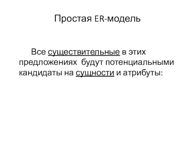 Простая ER-модель Все существительные в этих предложениях будут потенциальными кандидаты на сущности и атрибуты: