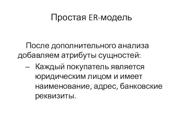 Простая ER-модель После дополнительного анализа добавляем атрибуты сущностей: Каждый покупатель является юридическим