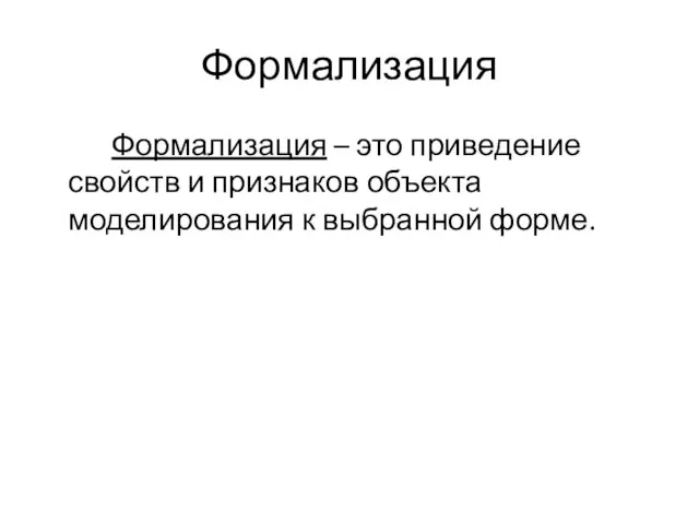 Формализация Формализация – это приведение свойств и признаков объекта моделирования к выбранной форме.