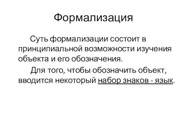 Формализация Суть формализации состоит в принципиальной возможности изучения объекта и его обозначения.