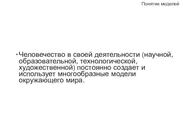 Понятие моделей Человечество в своей деятельности (научной, образовательной, технологической, художественной) постоянно создает