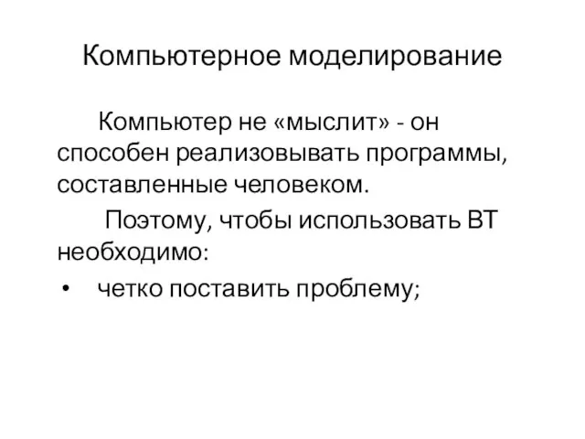 Компьютерное моделирование Компьютер не «мыслит» - он способен реализовывать программы, составленные человеком.