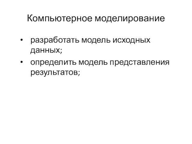 Компьютерное моделирование разработать модель исходных данных; определить модель представления результатов;